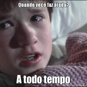 Quando voc� faz piada? A todo tempo