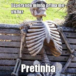 Esperando minha prima me
visitar Pretinha
