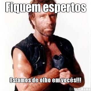 Fiquem espertos Estamos de olho em voc�s!!!