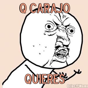 q carajo quieres