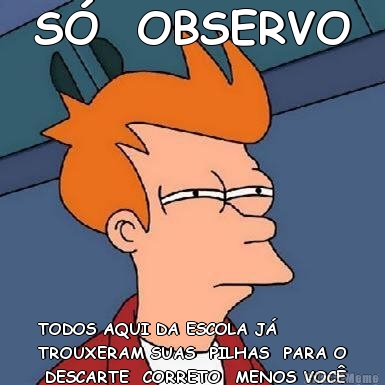 S�  OBSERVO TODOS AQUI DA ESCOLA J�
TROUXERAM SUAS  PILHAS  PARA O
 DESCARTE  CORRETO  MENOS VOC�