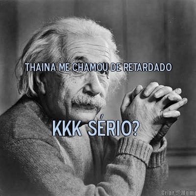 KKK s�rio?  Thaina me chamou de retardado