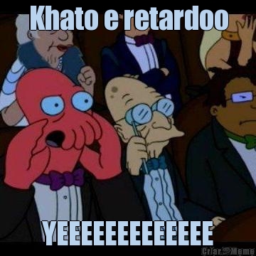 Khato e retardoo YEEEEEEEEEEEEE