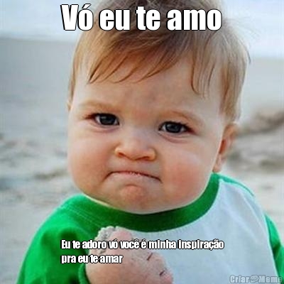 V� eu te amo Eu te adoro v� voc� � minha inspira��o
pra eu te amar