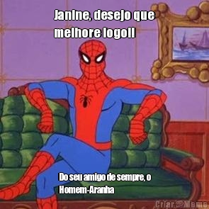 Janine, desejo que
melhore logo!! Do seu amigo de sempre, o
Homem-Aranha