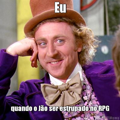 Eu quando o J�o ser estrupado no RPG