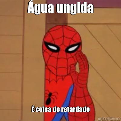�gua ungida � coisa de retardado