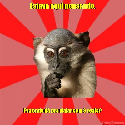 Estava aqui pensando. Pra onde d� pra viajar com 3 reais?