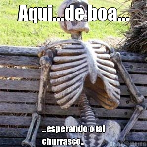 Aqui...de boa... ...esperando o tal
churrasco..