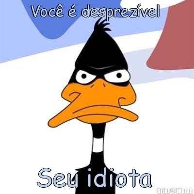 Voc� � desprez�vel  Seu idiota 
