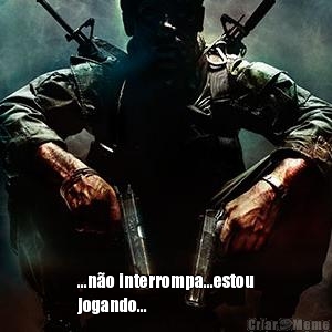  ...n�o interrompa...estou
jogando...