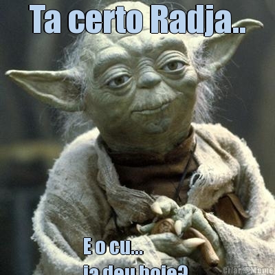Ta certo Radja.. E o cu...
ja deu hoje? 