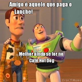 Amigo � aquele que paga o 
     Lanche! Melhor ainda se for no
             Caf� Hot Dog
