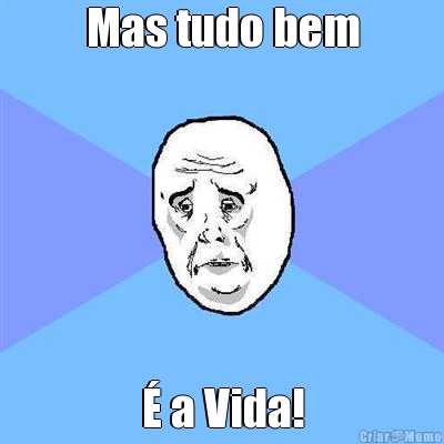 Mas tudo bem � a Vida!