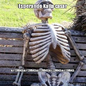 Esperando K�tia casar 
 😟😟😟😟😟