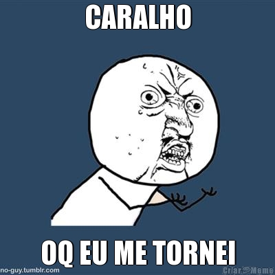 CARALHO OQ EU ME TORNEI