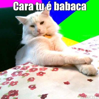 Cara tu � babaca 