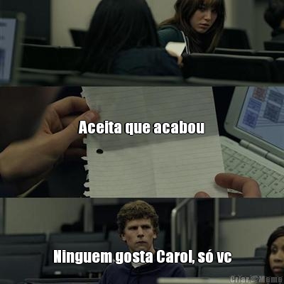 Aceita que acabou Ninguem gosta Carol, s� vc