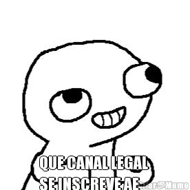  QUE CANAL LEGAL 
SE INSCREVE AE