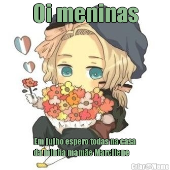 Oi meninas Em julho espero todas na casa
da minha mam�e Marcilene 