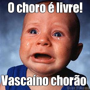 O choro � livre! Vasca�no chor�o 
