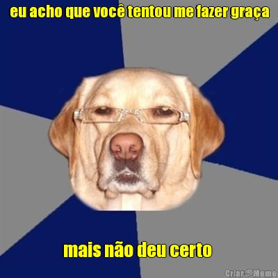 eu acho que você tentou me fazer graça
 mais não deu certo 