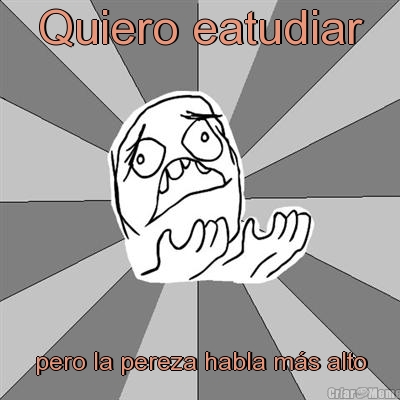 Quiero eatudiar pero la pereza habla m�s alto