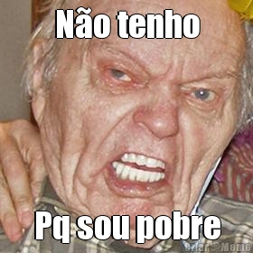 N�o tenho Pq sou pobre