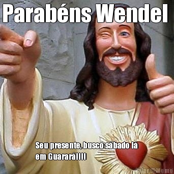 Parab�ns Wendel  Seu presente, busco s�bado l�
em Guarar�!!!!