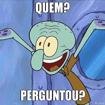 QUEM? PERGUNTOU?
