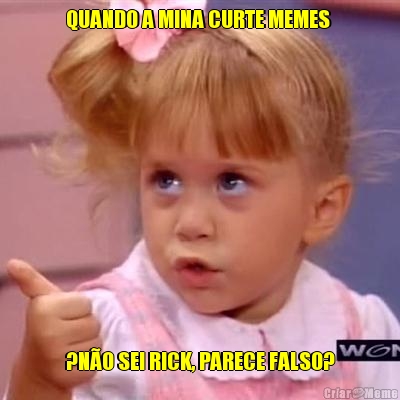 QUANDO A MINA CURTE MEMES  ?N�O SEI RICK, PARECE FALSO?