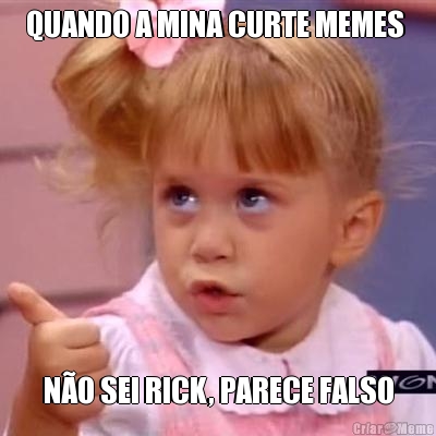 QUANDO A MINA CURTE MEMES  N�O SEI RICK, PARECE FALSO