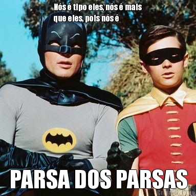 N�s � tipo eles, n�s � mais
que eles, pois n�s � PARSA DOS PARSAS
