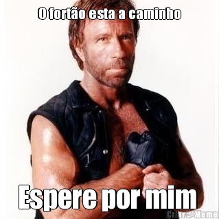 O fort�o esta a caminho Espere por mim 