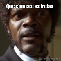 Que comece as tretas   