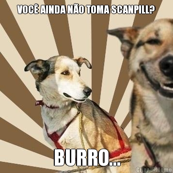 VOC� AINDA N�O TOMA SCANPILL? BURRO...