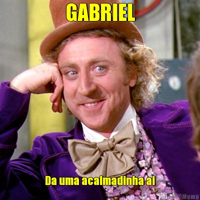 GABRIEL Da uma acalmadinha ai
