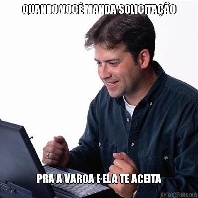 QUANDO VOC� MANDA SOLICITA��O  PRA A VAROA E ELA TE ACEITA 