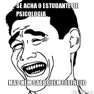 SE ACHA O ESTUDANTE DE
PSICOLOGIA MAS NEM SABE QUEM FOI FREUD
