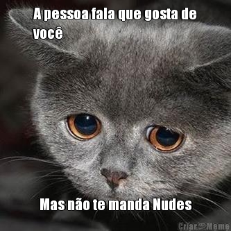 A pessoa fala que gosta de
voc� Mas n�o te manda Nudes