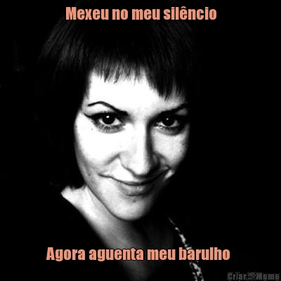 Mexeu no meu sil�ncio Agora aguenta meu barulho 
