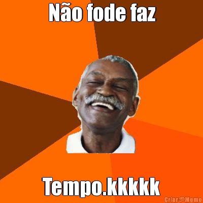 N�o fode faz Tempo.kkkkk