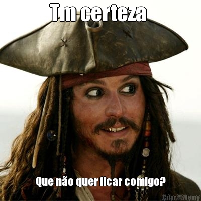 Tm certeza  Que n�o quer ficar comigo?
