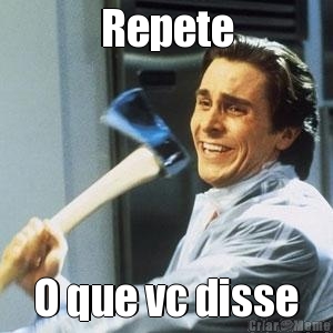 Repete O que vc disse