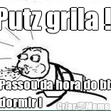 Putz grila !! Passou da hora do bb
dormir !