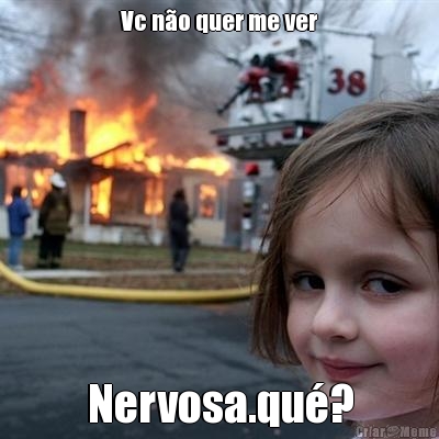 Vc n�o quer me ver Nervosa.qu�?