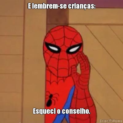 E lembrem-se crian�as: Esqueci o conselho.
