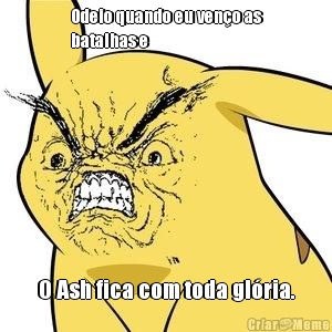 Odeio quando eu ven�o as
batalhas e O Ash fica com toda gl�ria.