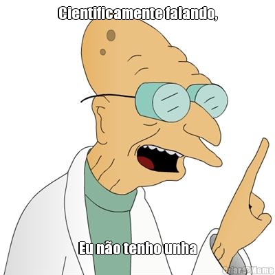 Cientificamente falando, Eu n�o tenho unha
