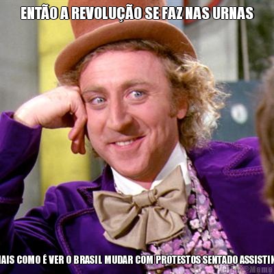 ENT�O A REVOLU��O SE FAZ NAS URNAS CONTE-ME MAIS COMO � VER O BRASIL MUDAR COM PROTESTOS SENTADO ASSISTINDO A GLOBO